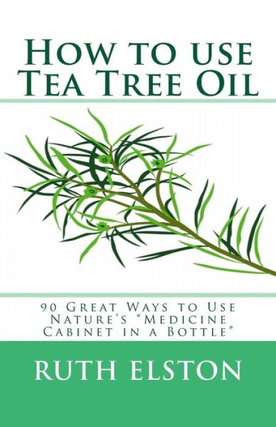 Cover for Ruth Elston · How to Use Tea Tree Oil: 90 Great Ways to Use Natures &quot;Medicine Cabinet in a Bottle&quot; (Paperback Book) [2nd edition] (2013)