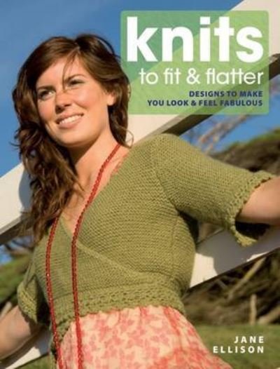 Cover for Ellison, Jane (Author) · Knits to Fit and Flatter: Designs to Make You Look and Feel Fabulous (Paperback Bog) (2009)