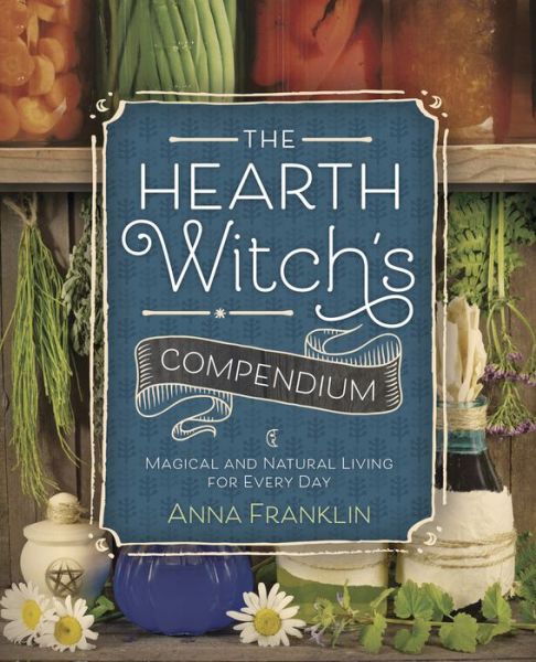 The Hearth Witch's Compendium: Magical and Natural Living for Every Day - Anna Franklin - Boeken - Llewellyn Publications,U.S. - 9780738750460 - 8 maart 2017