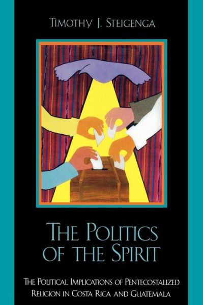 Cover for Timothy J. Steigenga · The Politics of the Spirit: The Political Implications of Pentecostalized Religion in Costa Rica and Guatemala (Paperback Book) (2002)