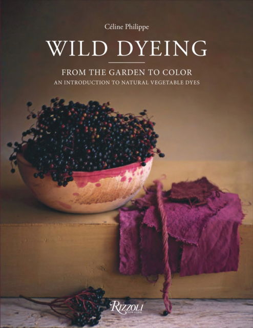 Cover for Celine Philippe · Wild Dyeing: From the Garden to Color – An Introduction to Natural Vegetable Dyes (Gebundenes Buch) (2025)