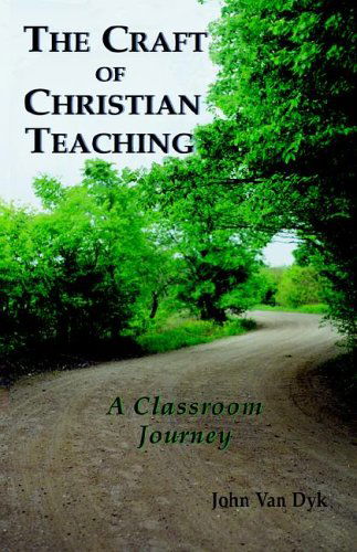 The Craft of Christian Teaching: A Classroom Journey - John Van Dyk - Books - Dordt College Press - 9780932914460 - April 15, 2005