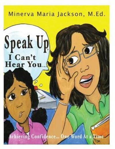 Speak Up, I Can't Hear You : Achieving Confidence... One Word At a Time - Minerva Maria Jackson M. Ed. - Books - Opportune Independent Publishing Company - 9780996569460 - November 27, 2015