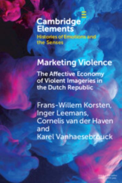 Cover for Korsten, Frans-Willem (Universiteit Leiden) · Marketing Violence: The Affective Economy of Violent Imageries in the Dutch Republic - Elements in Histories of Emotions and the Senses (Paperback Book) (2023)