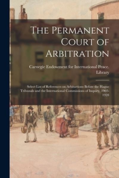 Cover for Carnegie Endowment for International · The Permanent Court of Arbitration; Select List of References on Arbitartions Before the Hague Tribunals and the International Commissions of Inquiry, 1902-1928 (Paperback Book) (2021)