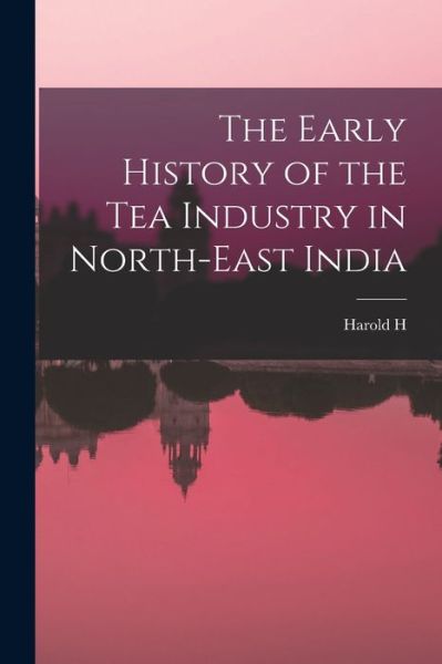 Cover for Harold H. B. 1872 Mann · Early History of the Tea Industry in North-East India (Book) (2022)