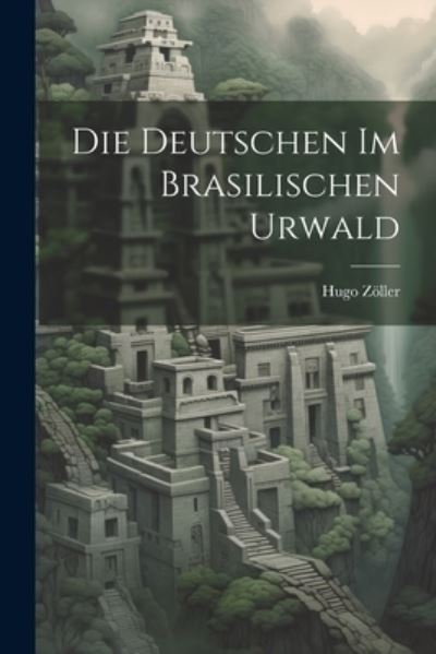 Cover for Zöller Hugo · Die Deutschen Im Brasilischen Urwald (Book) (2023)