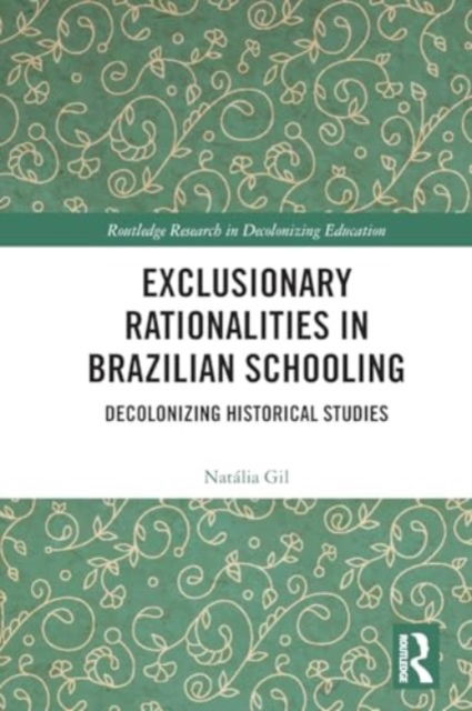 Exclusionary Rationalities in Brazilian Schooling: Decolonizing Historical Studies - Routledge Research in Decolonizing Education - Gil, Natalia (The Federal University of Rio Grande do Sul, Brazil) - Bücher - Taylor & Francis Ltd - 9781032200460 - 29. November 2024