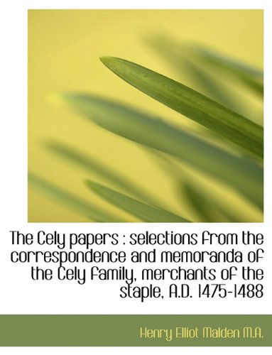 The Cely Papers: Selections from the Correspondence and Memoranda of the Cely Family, Merchants of - Henry Elliot Malden - Books - BiblioLife - 9781116504460 - November 11, 2009