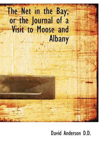 The Net in the Bay; or the Journal of a Visit to Moose and Albany - David Anderson - Books - BiblioLife - 9781117552460 - December 16, 2009