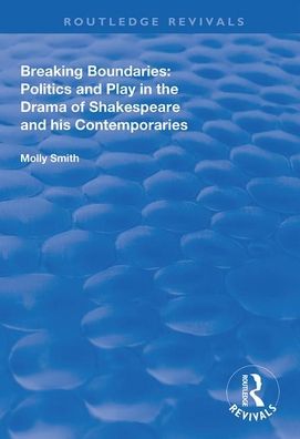 Breaking Boundaries: Politics and Play in the Drama of Shakespeare and His Contemporaries - Routledge Revivals - Molly Smith - Boeken - Taylor & Francis Ltd - 9781138607460 - 30 juni 2020