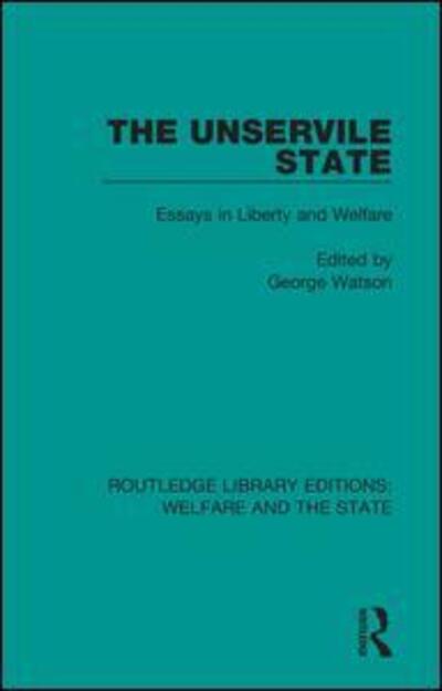 The Unservile State: Essays in Liberty and Welfare - Routledge Library Editions: Welfare and the State - George Watson - Books - Taylor & Francis Ltd - 9781138610460 - August 15, 2020