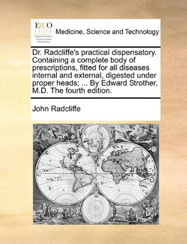 Cover for John Radcliffe · Dr. Radcliffe's Practical Dispensatory. Containing a Complete Body of Prescriptions, Fitted for All Diseases Internal and External, Digested Under ... by Edward Strother, M.d. the Fourth Edition. (Paperback Book) (2010)