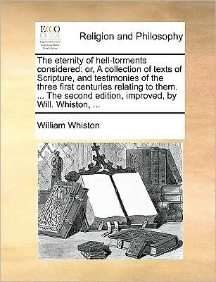 Cover for William Whiston · The Eternity of Hell-torments Considered: Or, a Collection of Texts of Scripture, and Testimonies of the Three First Centuries Relating to Them. ... the S (Paperback Book) (2010)