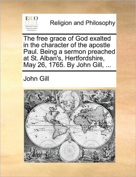 Cover for John Gill · The Free Grace of God Exalted in the Character of the Apostle Paul. Being a Sermon Preached at St. Alban's, Hertfordshire, May 26, 1765. by John Gill, ... (Paperback Bog) (2010)