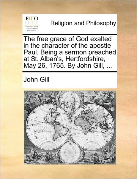 Cover for John Gill · The Free Grace of God Exalted in the Character of the Apostle Paul. Being a Sermon Preached at St. Alban's, Hertfordshire, May 26, 1765. by John Gill, ... (Paperback Book) (2010)