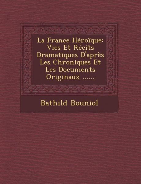 Cover for Bathild Bouniol · La France Heroique: Vies et Recits Dramatiques D'apres Les Chroniques et Les Documents Originaux ...... (Taschenbuch) (2012)