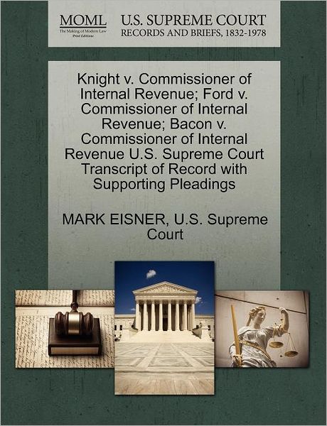 Cover for Mark Eisner · Knight V. Commissioner of Internal Revenue; Ford V. Commissioner of Internal Revenue; Bacon V. Commissioner of Internal Revenue U.s. Supreme Court Tra (Paperback Book) (2011)