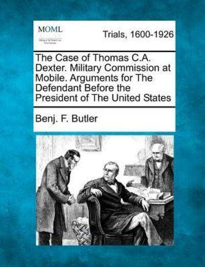 Cover for Benj F Butler · The Case of Thomas C.a. Dexter. Military Commission at Mobile. Arguments for the Defendant Before the President of the United States (Paperback Book) (2012)