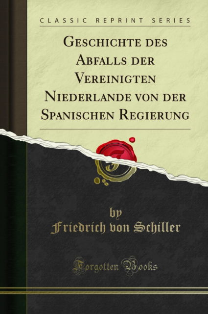 Cover for Friedrich von Schiller · Geschichte Des Abfalls Der Vereinigten Niederlande Von Der Spanischen Regierung (Classic Reprint) (Taschenbuch) (2018)