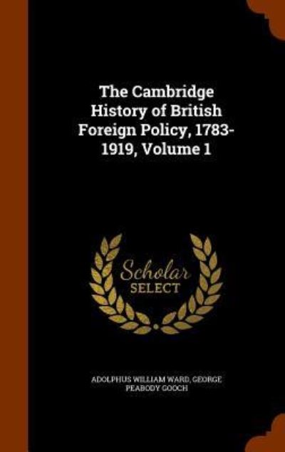 The Cambridge History of British Foreign Policy, 1783-1919, Volume 1 - Adolphus William Ward - Books - Arkose Press - 9781345140460 - October 22, 2015