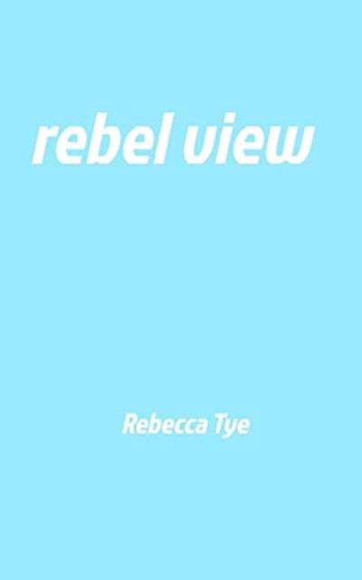 Cover for Rebecca Tye · Rebel View (Paperback Book) (2018)