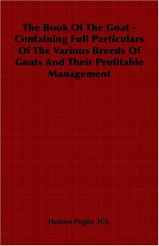 Cover for H. S. Holmes Pegler · The Book of the Goat - Containing Full Particulars of the Various Breeds of Goats and Their Profitable Management (Paperback Book) (2006)