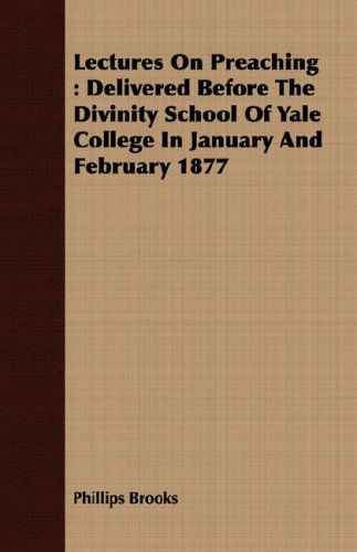 Lectures on Preaching: Delivered Before the Divinity School of Yale College in January and February 1877 - Phillips Brooks - Books - Nielsen Press - 9781409730460 - May 16, 2008