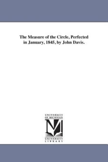 The Measure of the Circle, Perfected in January, 1845, by John Davis. - John Davis - Books - Scholarly Publishing Office, University  - 9781425512460 - September 13, 2006
