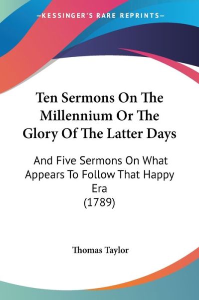 Cover for Thomas Taylor · Ten Sermons on the Millennium or the Glory of the Latter Days: and Five Sermons on What Appears to Follow That Happy Era (1789) (Paperback Book) (2008)