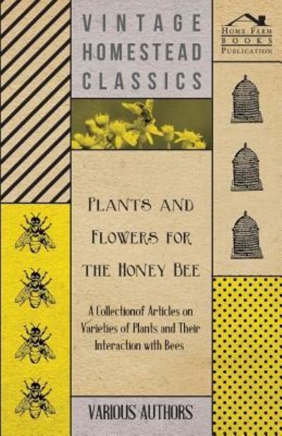 Plants and Flowers for the Honey Bee - a Collection of Articles on Varieties of Plants and Their Interaction with Bees - V/A - Books - Wilding Press - 9781446542460 - March 24, 2011