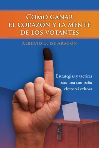 Cómo Ganar El Corazón Y La Mente De Los Votantes: Estrategias Y Tácticas Para Una Campaña Electoral Exitosa - E De Aragón - Books - Palibrio - 9781463301460 - October 5, 2011