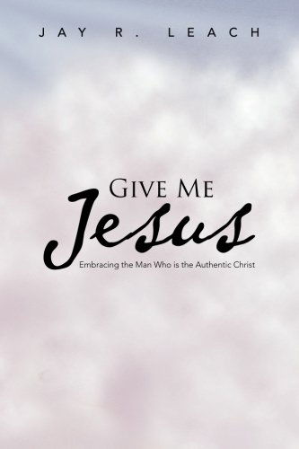 Cover for Jay R. Leach · Give Me Jesus: Embracing the Man Who is the Authentic Christ (Paperback Book) (2013)