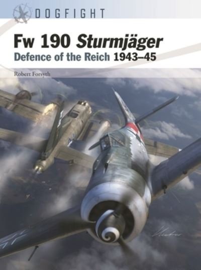 Fw 190 Sturmjager: Defence of the Reich 1943–45 - Dogfight - Robert Forsyth - Livres - Bloomsbury Publishing PLC - 9781472857460 - 25 avril 2024