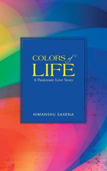 Cover for Himanshu Saxena · Colors of Life: a Passionate Love Story (Paperback Book) (2013)