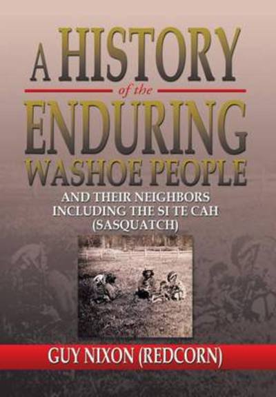 A History of the Enduring Washoe People: and Their Neighbors Including the Si Te Cah (Sasquatch) - Nixon, Guy (Redcorn) - Books - Xlibris Corporation - 9781483651460 - July 23, 2013