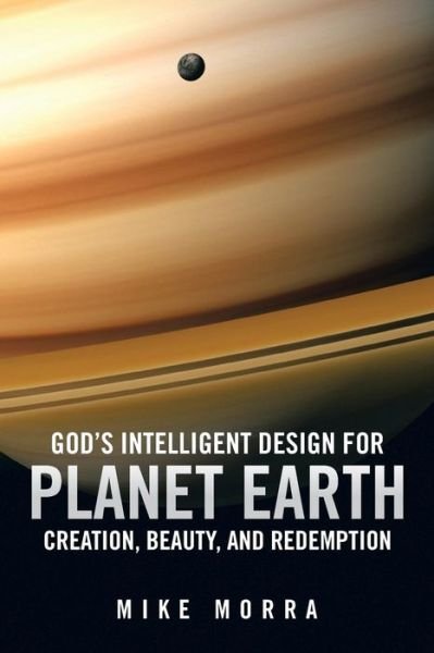 God's Intelligent Design for Planet Earth: Creation, Beauty, and Redemption - Mike Morra - Libros - Authorhouse - 9781491836460 - 16 de diciembre de 2013