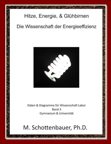 Cover for M Schottenbauer · Hitze, Energie, &amp; Gluhbirnen: Die Wissenschaft Der Energieeffizienz: Daten &amp; Diagramme Fur Wissenschaft Labor: Band 3 (Pocketbok) (2014)