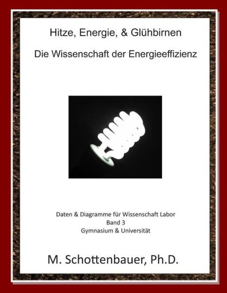 Cover for M Schottenbauer · Hitze, Energie, &amp; Gluhbirnen: Die Wissenschaft Der Energieeffizienz: Daten &amp; Diagramme Fur Wissenschaft Labor: Band 3 (Paperback Bog) (2014)
