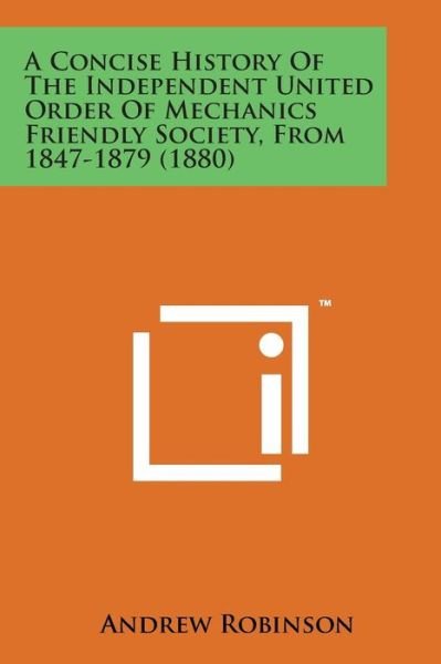 A Concise History of the Independent United Order of Mechanics Friendly Society, from 1847-1879 (1880) - Andrew Robinson - Libros - Literary Licensing, LLC - 9781498176460 - 7 de agosto de 2014