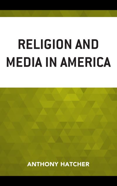 Religion and Media in America - Hatcher, Anthony, Elon University - Books - Bloomsbury Publishing Plc - 9781498514460 - August 11, 2020