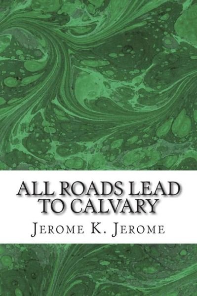 Cover for Jerome K Jerome · All Roads Lead to Calvary: (Jerome K. Jerome Classics Collection) (Paperback Bog) (2015)