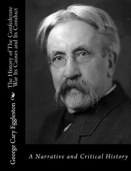 Cover for George Cary Eggleston · The History of the Confederate War Its Causes and Its Conduct: a Narrative and Critical History (Paperback Book) (2015)