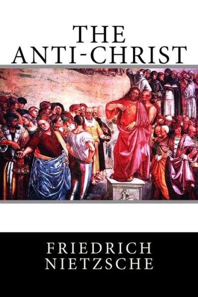 The Anti-Christ - Friedrich Wilhelm Nietzsche - Books - Createspace Independent Publishing Platf - 9781522800460 - December 18, 2015