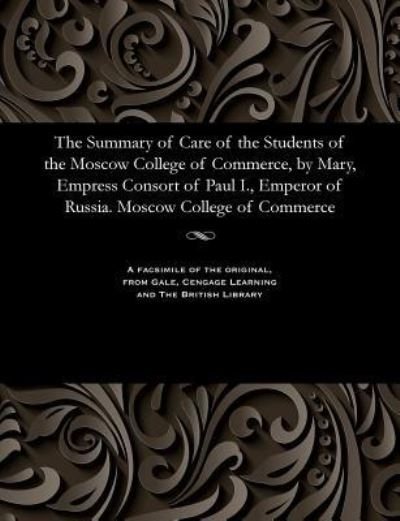 Cover for The Summary of Care of the Students of the Moscow College of Commerce, by Mary, Empress Consort of Paul I., Emperor of Russia. Moscow College of Commerce (Paperback Bog) (1901)