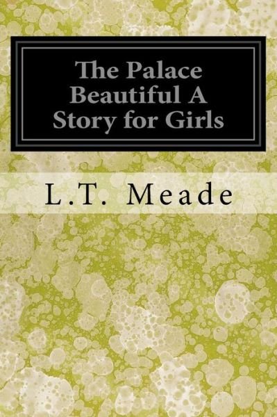 The Palace Beautiful A Story for Girls - L T Meade - Kirjat - Createspace Independent Publishing Platf - 9781546574460 - tiistai 9. toukokuuta 2017