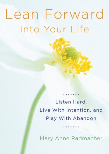 Cover for Radmacher, Mary Anne (Mary Anne Radmacher) · Lean Forward into Your Life: Listen Hard, Live with Intention, and Play with Abandon (Paperback Book) [2 Revised edition] (2015)