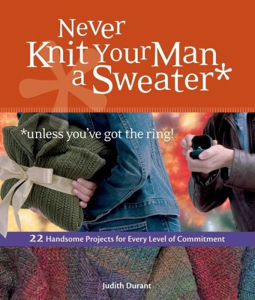 Never Knit Your Man a Sweater (Unless You've Got the Ring!) - Judith Durant - Kirjat - Workman Publishing - 9781580176460 - lauantai 30. joulukuuta 2006