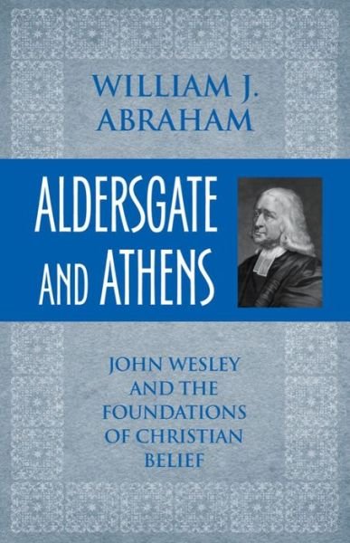 Cover for William J. Abraham · Aldersgate and Athens: John Wesley and the Foundations of Christian Belief (Pocketbok) (2010)