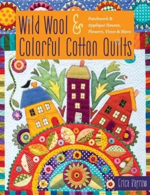 Cover for Erica Kaprow · Wild Wool &amp; Colorful Cotton Quilts: Patchwork &amp; Applique Houses, Flowers, Vines &amp; More (Pocketbok) (2019)